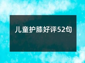 兒童護(hù)膝好評52句