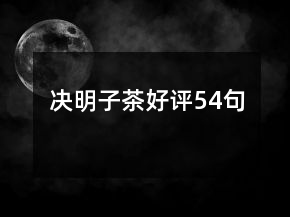決明子茶好評(píng)54句