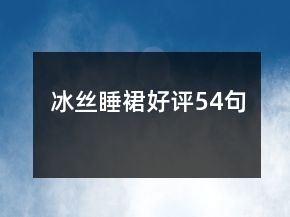 冰絲睡裙好評(píng)54句