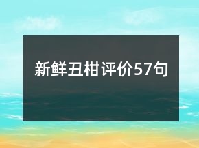 新鮮丑柑評價(jià)57句