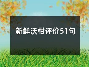 新鮮沃柑評(píng)價(jià)51句