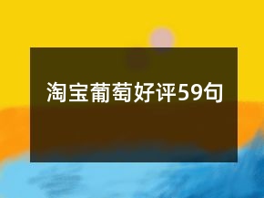 淘寶葡萄好評59句