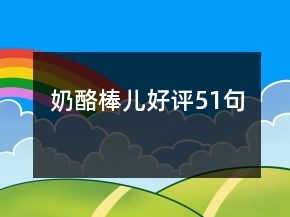 奶酪棒兒好評51句