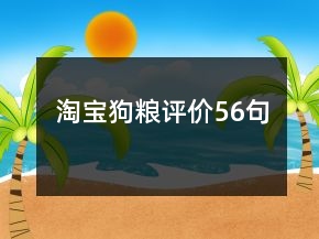 淘寶狗糧評(píng)價(jià)56句