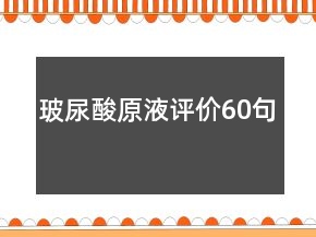 玻尿酸原液評價(jià)60句