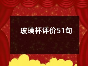 玻璃杯評(píng)價(jià)51句