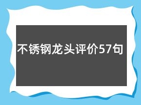不銹鋼龍頭評(píng)價(jià)57句