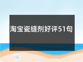 淘寶瓷縫劑好評(píng)51句