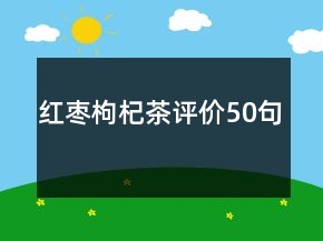 紅棗枸杞茶評價(jià)50句