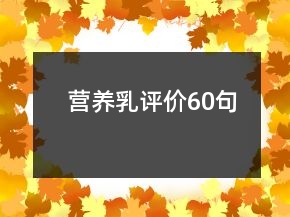 營(yíng)養(yǎng)乳評(píng)價(jià)60句
