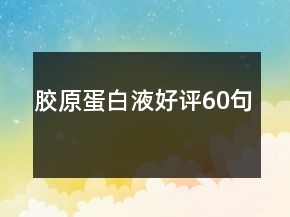 膠原蛋白液好評(píng)60句