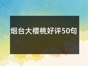煙臺(tái)大櫻桃好評(píng)50句