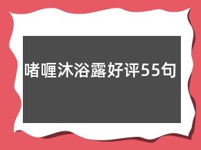 啫喱沐浴露好評(píng)55句