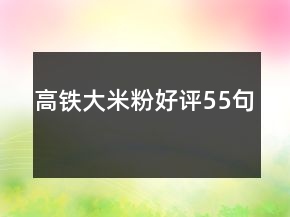 高鐵大米粉好評(píng)55句