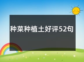 種菜種植土好評(píng)52句