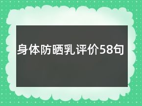 身體防曬乳評(píng)價(jià)58句