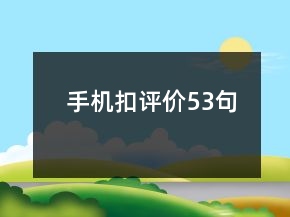 手機(jī)扣評(píng)價(jià)53句