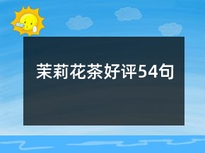 茉莉花茶好評54句
