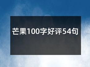 芒果100字好評(píng)54句