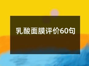 乳酸面膜評(píng)價(jià)60句