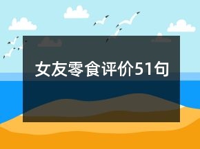 女友零食評(píng)價(jià)51句