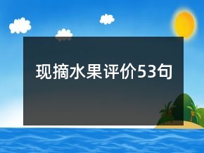 現(xiàn)摘水果評價53句