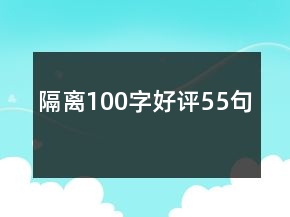 隔離100字好評(píng)55句