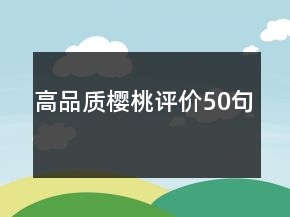 高品質(zhì)櫻桃評(píng)價(jià)50句