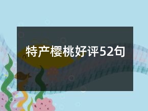 特產(chǎn)櫻桃好評52句