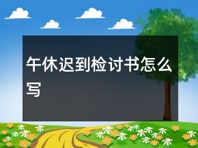 午休遲到檢討書怎么寫