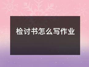 檢討書怎么寫作業(yè)