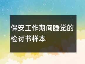 保安工作期間睡覺的檢討書樣本