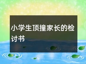 小學(xué)生頂撞家長的檢討書