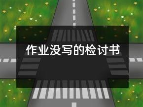 作業(yè)沒(méi)寫(xiě)的檢討書(shū)