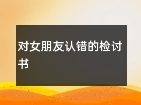 對女朋友認(rèn)錯(cuò)的檢討書