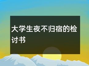 大學(xué)生夜不歸宿的檢討書