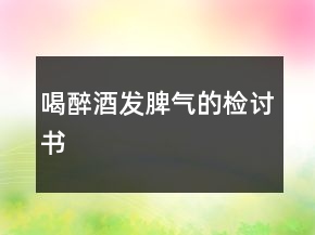 喝醉酒發(fā)脾氣的檢討書(shū)