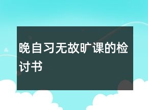晚自習(xí)無故曠課的檢討書