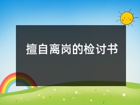 擅自離崗的檢討書(shū)