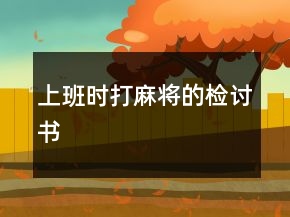 上班時(shí)打麻將的檢討書(shū)