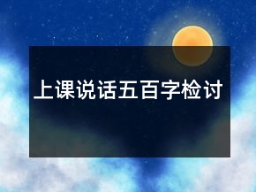 上課說(shuō)話(huà)五百字檢討
