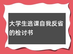大學(xué)生逃課自我反省的檢討書