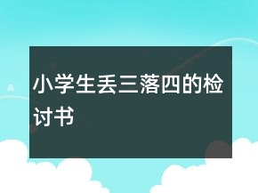 小學(xué)生丟三落四的檢討書
