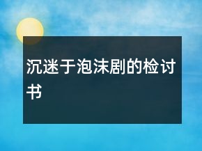 沉迷于泡沫劇的檢討書