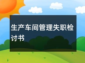 生產(chǎn)車間管理失職檢討書