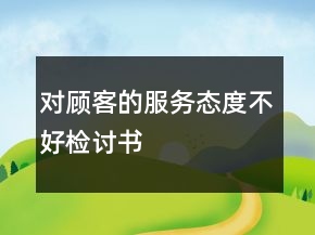 對顧客的服務(wù)態(tài)度不好檢討書