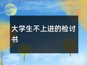 大學(xué)生不上進(jìn)的檢討書