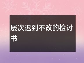 屢次遲到不改的檢討書(shū)