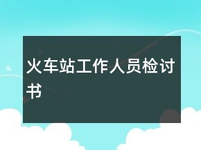 火車(chē)站工作人員檢討書(shū)