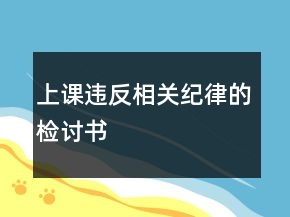 上課違反相關(guān)紀(jì)律的檢討書